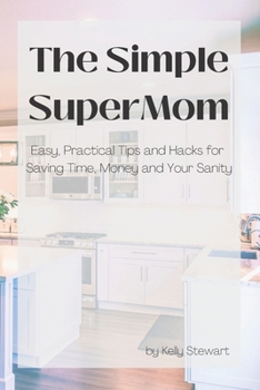 Paperback The Simple SuperMom - Easy, Practical Tips and Hacks for Saving Time, Money, and Your Sanity Book