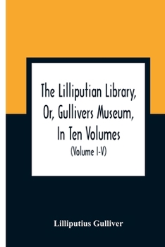 Paperback The Lilliputian Library, Or, Gullivers Museum, In Ten Volumes. Containing Lectures On Morality, Historical Pieces, Interesting Fables, Diverting Tales Book