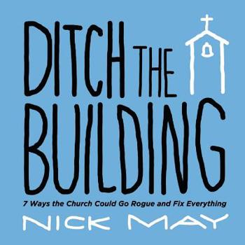 Paperback Ditch the Building: 7 Ways the Church Could Go Rogue and Fix Everything Book