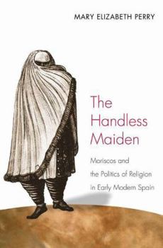 Paperback The Handless Maiden: Moriscos and the Politics of Religion in Early Modern Spain Book