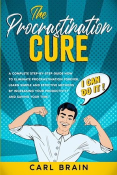Paperback The Procrastination Cure: A Complete step-by-step Guide how to Eliminate Procrastination forever, Learn Simple and Effective Methods by Increasi Book
