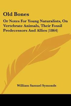 Paperback Old Bones: Or Notes For Young Naturalists, On Vertebrate Animals, Their Fossil Predecessors And Allies (1864) Book