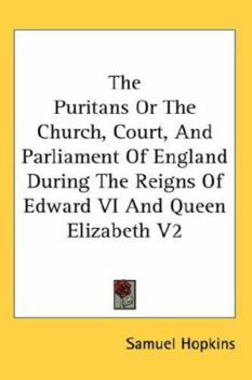 The Puritans Or The Church, Court, And Parliament Of England During The Reigns Of Edward VI And Queen Elizabeth V2
