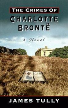 Hardcover The Crimes of Charlotte Bronte: The Secrets of a Mysterious Family: A Novel Book
