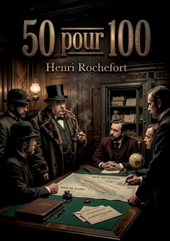 50 pour 100: Une satire sociale mordante signée Henri Rochefort, offrant une plongée dans les coulisses politiques et financières du XIXe siècle. (French Edition)