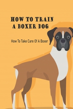 Paperback How To Train A Boxer Dog: How To Take Care Of A Boxer: Ways To Care For Boxers Book