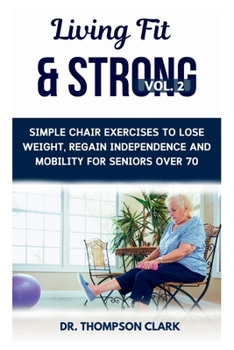 Paperback Living Fit & Strong Vol. 2: Simple Chair Exercises To Lose Weight, Regain Independence And Mobility For Seniors Over 70 Book