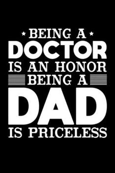 Being A Doctor Is An Honor Being A Dad Is Priceless: Birthday, Retirement, Appreciation, Fathers Day Special Gift, Lined Notebook, 6 x 9 , 120 Pages