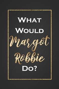 Paperback What Would Margot Robbie Do?: Cute Margot Robbie Fan Gift Black Notebook Blank Lined Journal Birthday or Graduation Gift Daily Diary for Girls Book