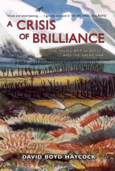 Hardcover A Crisis of Brilliance: Five Young British Artists and the Great War Book