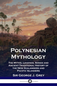 Paperback Polynesian Mythology: The Myths, Legends, Songs and Ancient Traditional History of the New Zealanders and Pacific Islanders Book