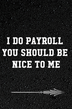 I Do Payroll You Should Be Nice To Me: gift idea for payroll funny office journal for payroll accountants professionals, Managers, Bookkeepers, ... College Ruled Line Paper (120 pages, 6x9)