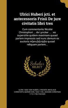 Hardcover Ulrici Huberi Jcti. Et Antecessoris Frisii de Jure Civitatis Libri Tres: Cum Commentariis Nicolai Christophori ... de Lyncker ...: EO Superstite Quide [Latin] Book