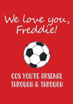 ARSENAL THROUGH AND THROUGH: 'WE LOVE YOU, FREDDIE!' notebook for fans of Arsenal FC, wide-ruled paper, 110 pages
