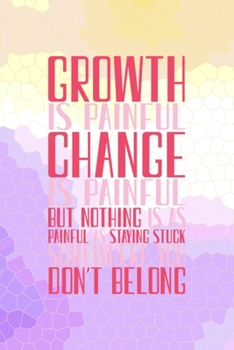 Paperback Growth Is Painful. Change Is Painful. But Nothing Is As Painful As Staying Stuck Somewhere You Don't Belong: All Purpose 6x9 Blank Lined Notebook Jour Book