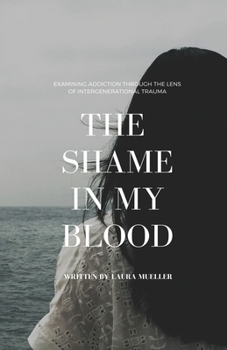 Paperback The Shame in My Blood: Examining Addiction Through the Lens of Intergenerational Trauma Book