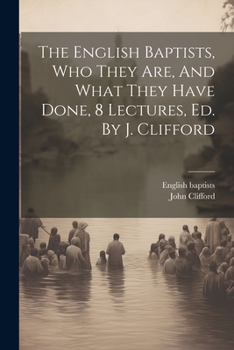 Paperback The English Baptists, Who They Are, And What They Have Done, 8 Lectures, Ed. By J. Clifford Book