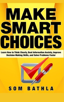 Paperback Make Smart Choices: Learn How to Think Clearly, Beat Information Anxiety, Improve Decision Making Skills, and Solve Problems Faster Book