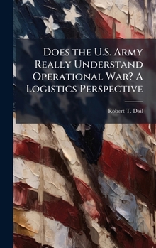 Hardcover Does the U.S. Army Really Understand Operational War? A Logistics Perspective Book