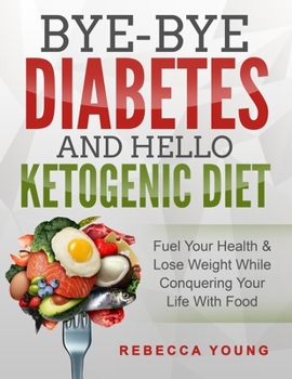Paperback Bye-Bye Diabetes and Hello Ketogenic Diet: Fuel Your Health & Lose Weight While Conquering Your Life With Food Book