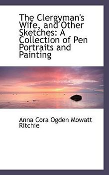 Paperback The Clergyman's Wife, and Other Sketches: A Collection of Pen Portraits and Painting Book