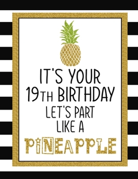 It's Your 19th Birthday Let's Party Like A Pineapple: Pineapple Journal / Notebook / Diary perfect Blank Lined Pages Birthday gift or any ocassion