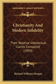 Paperback Christianity And Modern Infidelity: Their Relative Intellectual Claims Compared (1859) Book