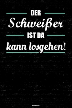 Der Schweißer ist da kann losgehen! Notizbuch: Schweißer Journal DIN A5 liniert 120 Seiten Geschenk (German Edition)