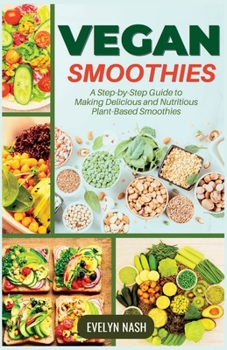 Paperback Vegan Smoothies: A Step-by-Step Guide to Making Delicious and Nutritious Plant-Based Smoothies Book