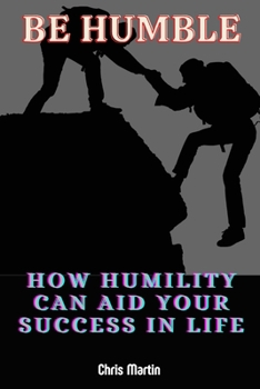 Paperback Be humble: How Humility Can Aid Your Success in Life Book