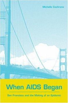 Paperback When AIDS Began: San Francisco and the Making of an Epidemic Book