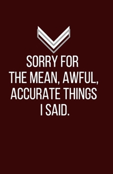Sorry for the mean, awful, accurate things I said. - Blank Lined Notebook - Funny Motivational Quote Journal - 5.5" x 8.5" / 120 pages: Gag Gift for ... & family,  gift for your employees / boss