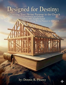 Designed for Destiny: Uncovering Your Divine Purpose in the Church A Pathway to Growth Class 401: Designed for Destiny: Uncovering Your Divine Purpose in the Church Leader Level
