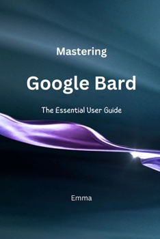 Paperback Mastering Google Bard: The Essential User Guide Book