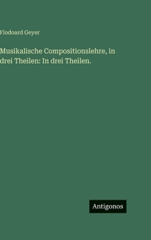 Musikalische Compositionslehre, in drei Theilen: In drei Theilen.