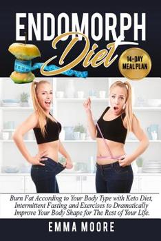 Endomorph Diet: Burn Fat According to Your Body Type with Keto Diet, Intermittent Fasting and Targeted Exercises to Dramatically Improve Your Body Shape for The Rest of Your Life (14-Day Meal Plan)