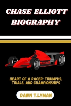 CHASE ELLIOTT BIOGRAPHY: Heart of a Racer: Triumphs, Trials, and Championships
