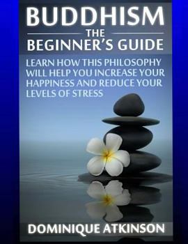 Paperback Buddhism: Buddhism the Beginner´s Guide: Learn how this Philosophy will Help you Increase your Happiness, Mindfulness & Reduce y Book