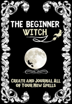 Paperback The Beginner Witch: The Starting Journal for Young Witches in Training to Write Their Own Spells & Create Some of Their Own Special Magic Book