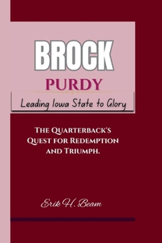BROCK PURDY: Leading Iowa State to Glory The Quarterback's Quest for Redemption and Triumph.