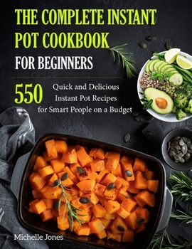 Paperback The Complete Instant Pot Cookbook for Beginners: 550 Quick and Delicious Instant Pot Recipes for Smart People on a Budget Book