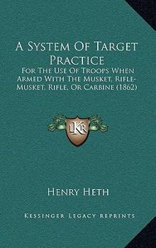 Hardcover A System Of Target Practice: For The Use Of Troops When Armed With The Musket, Rifle-Musket, Rifle, Or Carbine (1862) Book