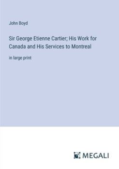 Paperback Sir George Etienne Cartier; His Work for Canada and His Services to Montreal: in large print Book