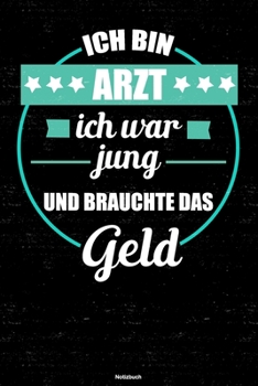 Ich bin Arzt ich war jung und brauchte das Geld Notizbuch: Arzt Journal DIN A5 liniert 120 Seiten Geschenk (German Edition)