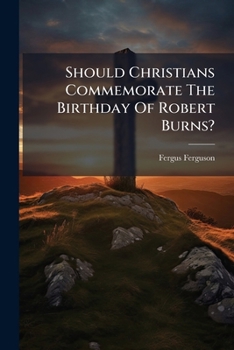 Paperback Should Christians Commemorate The Birthday Of Robert Burns?: A Discourse Book