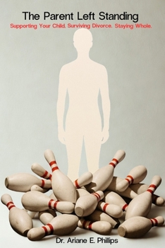 THE PARENT LEFT STANDING: Surviving Divorce. Supporting Your Child. Staying Whole