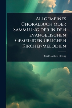 Allgemeines Choralbuch oder Sammlung der in den evangelischen Gemeinden Ã1/4blichen Kirchenmelodien (German Edition)