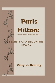 Paris Hilton: Unlocking the Hilton Vault: Secrets of a Billionaire Legacy