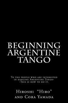 Paperback Beginning Argentine Tango: To the people who are interested in dancing Argentine Tango--This is how to do it Book