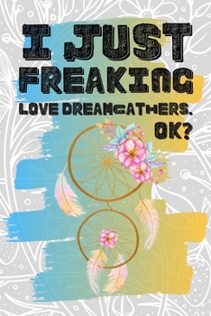 I Just Freaking Love Dreamcatchers. Ok?: Pretty Floral Boho Girls Journal For Native American Protection Lover - 120 Pages (6" x 9") Funny Gift Ideas For Female Friends